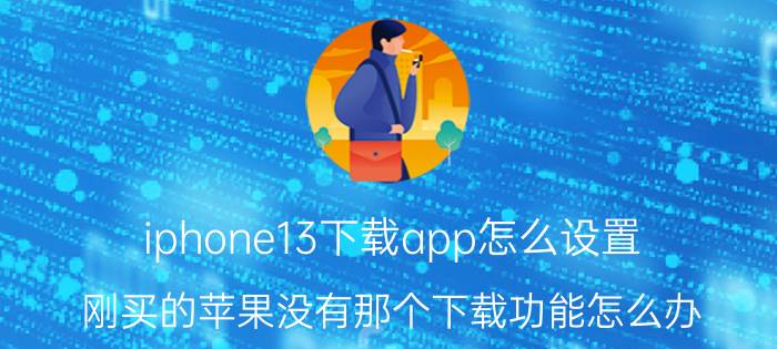 iphone13下载app怎么设置 刚买的苹果没有那个下载功能怎么办？